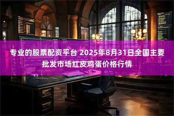 专业的股票配资平台 2025年8月31日全国主要批发市场红皮鸡蛋价格行情