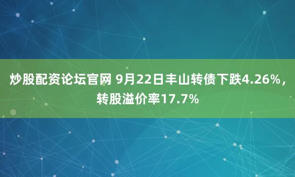 炒股配资论坛官网 9月22日丰山转债下跌4.26%，转股溢价率17.7%