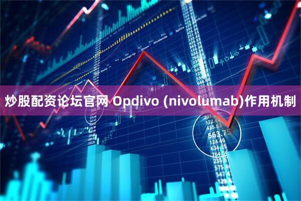炒股配资论坛官网 Opdivo (nivolumab)作用机制